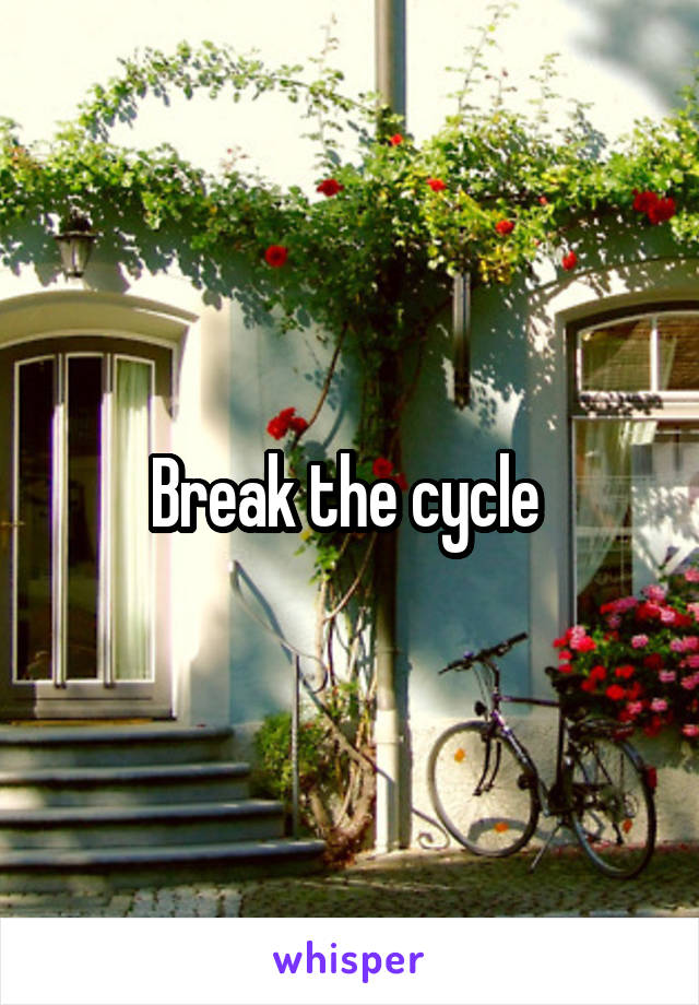 Break the cycle 