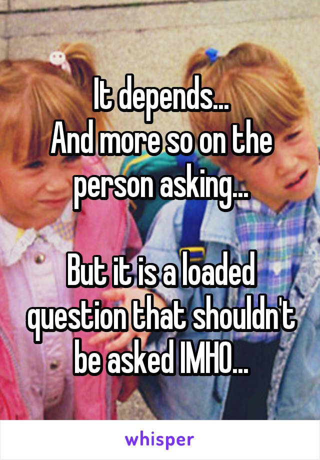It depends...
And more so on the person asking...

But it is a loaded question that shouldn't be asked IMHO...