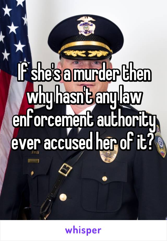 If she's a murder then why hasn't any law enforcement authority ever accused her of it?  