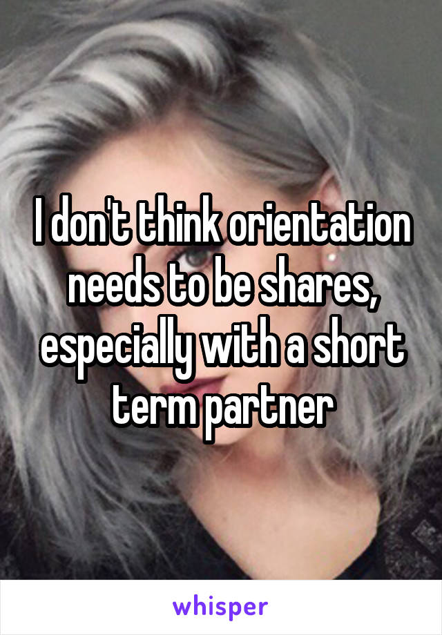 I don't think orientation needs to be shares, especially with a short term partner