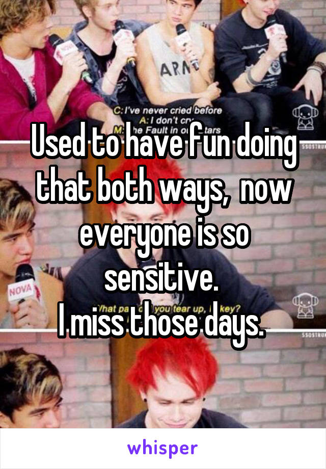 Used to have fun doing that both ways,  now everyone is so sensitive. 
I miss those days. 