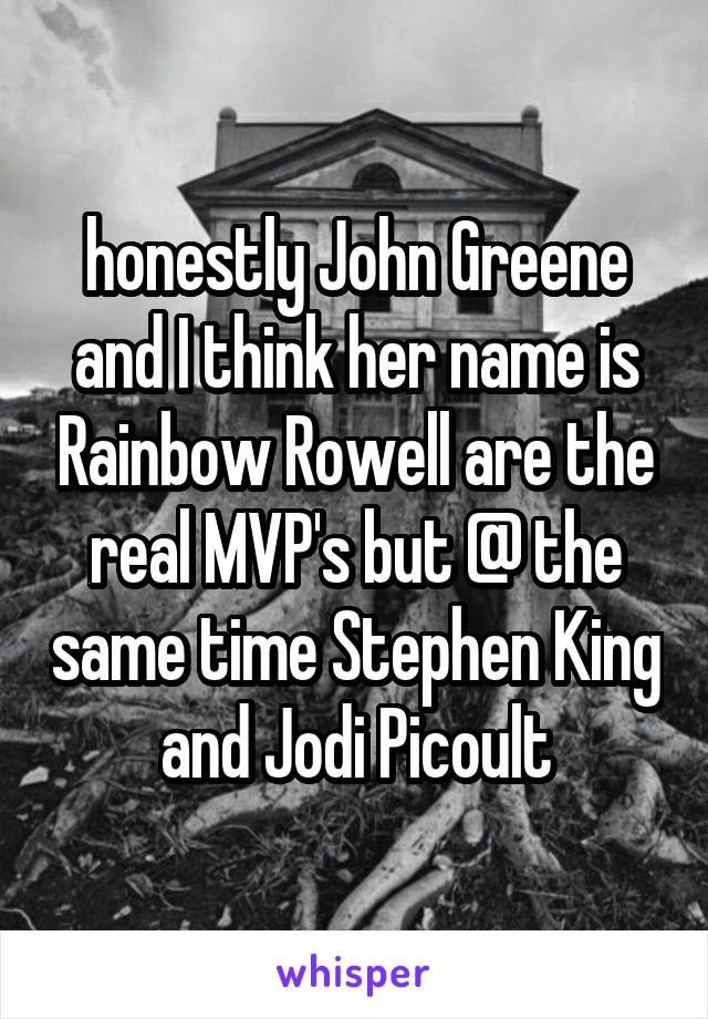 honestly John Greene and I think her name is Rainbow Rowell are the real MVP's but @ the same time Stephen King and Jodi Picoult