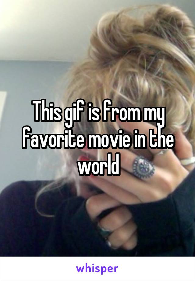 This gif is from my favorite movie in the world