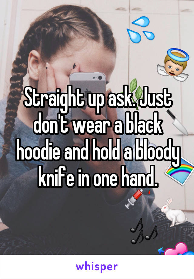 Straight up ask. Just don't wear a black hoodie and hold a bloody knife in one hand.