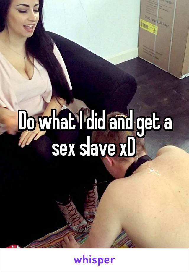 Do what I did and get a sex slave xD 