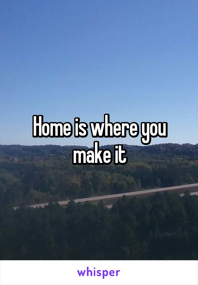 Home is where you make it