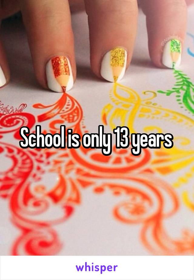 School is only 13 years 