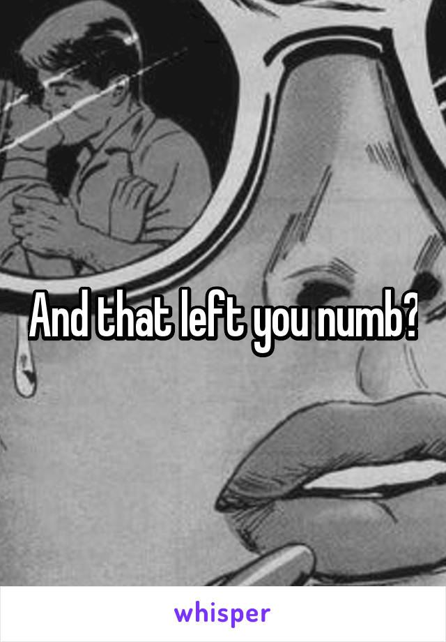 And that left you numb?