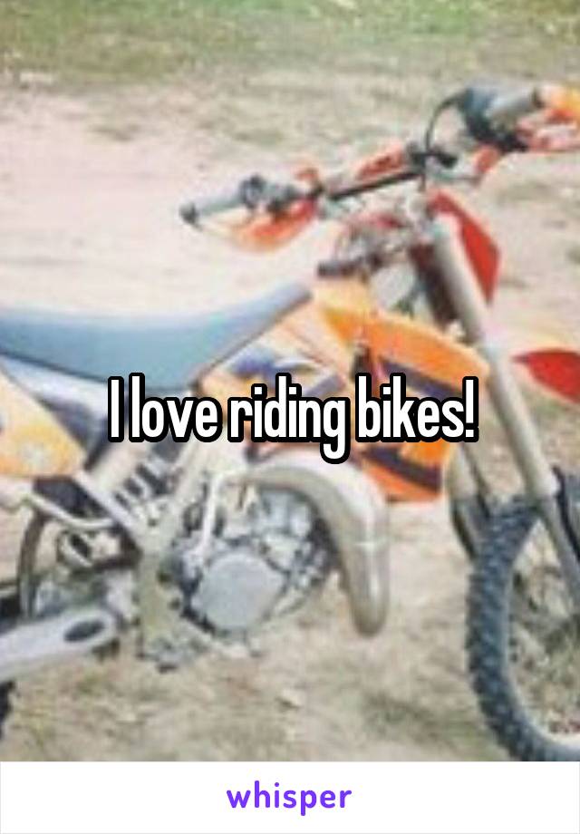 I love riding bikes!