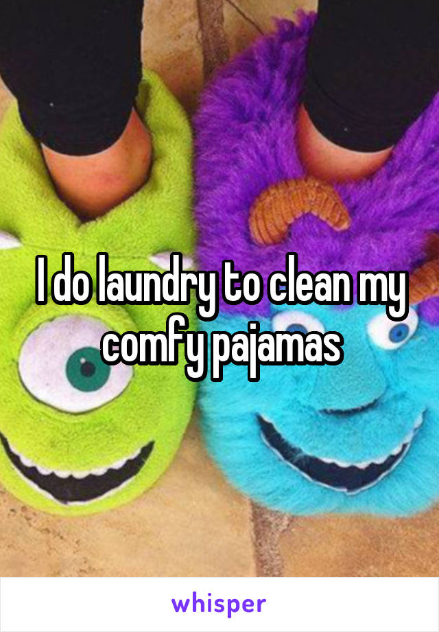 I do laundry to clean my comfy pajamas