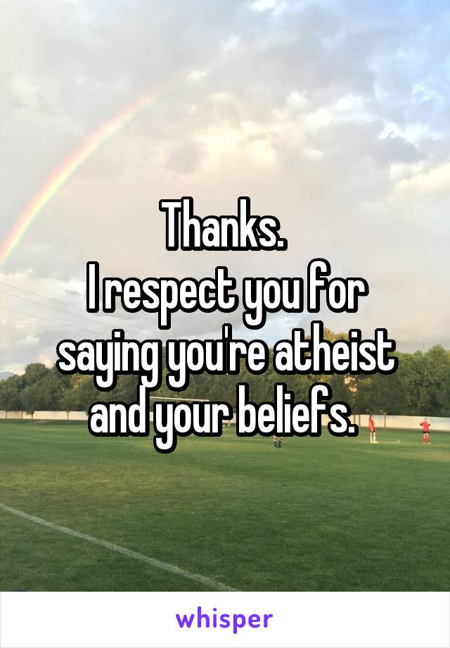 Thanks. 
I respect you for saying you're atheist and your beliefs. 