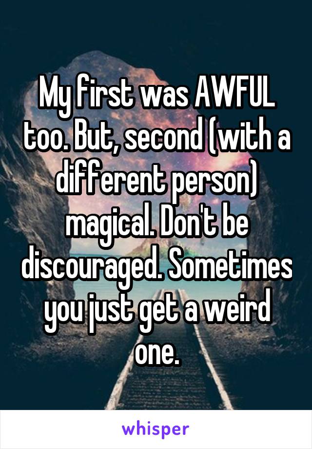 My first was AWFUL too. But, second (with a different person) magical. Don't be discouraged. Sometimes you just get a weird one.