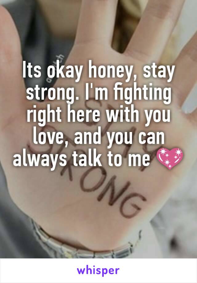 Its okay honey, stay strong. I'm fighting right here with you love, and you can always talk to me 💖
