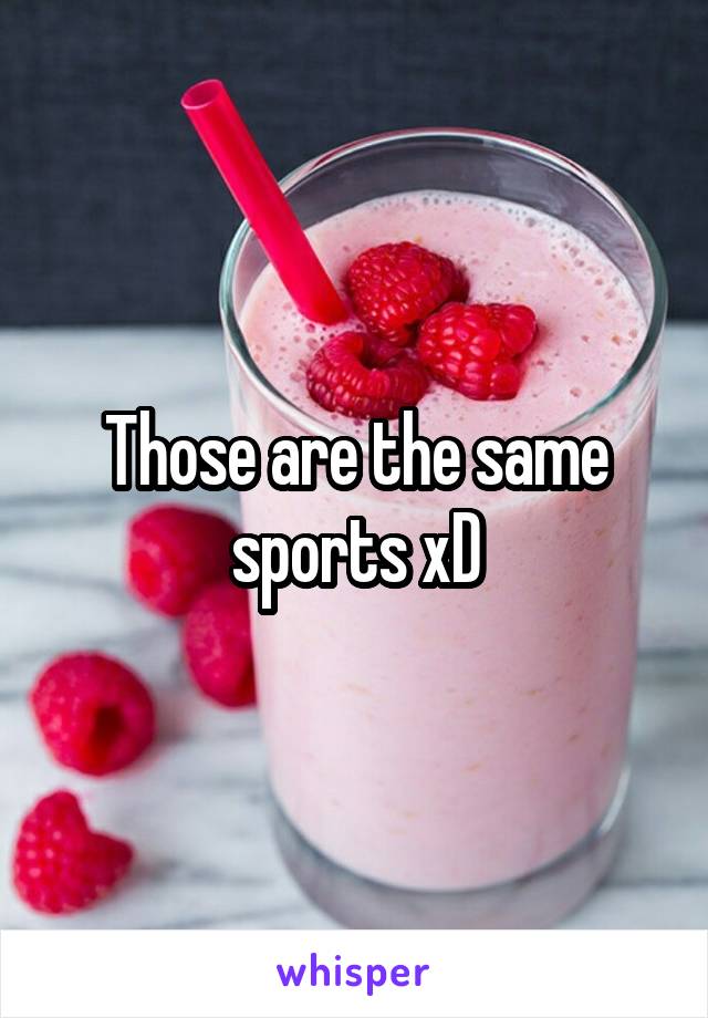 Those are the same sports xD