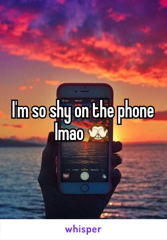 I'm so shy on the phone lmao🙈