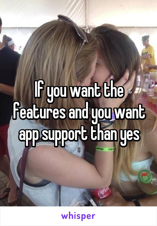 If you want the features and you want app support than yes