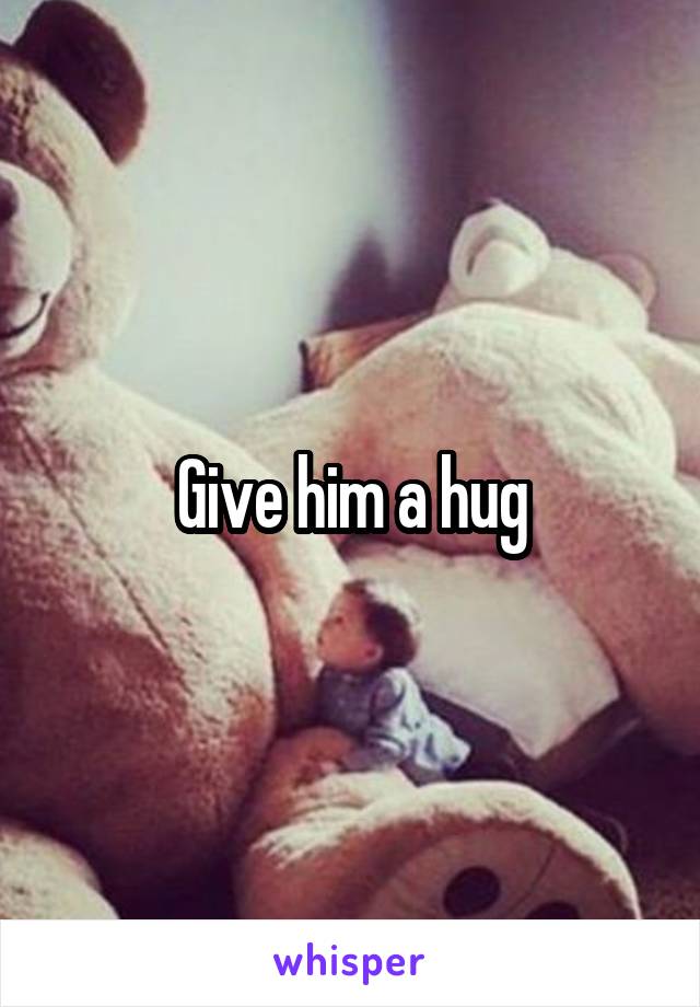 Give him a hug