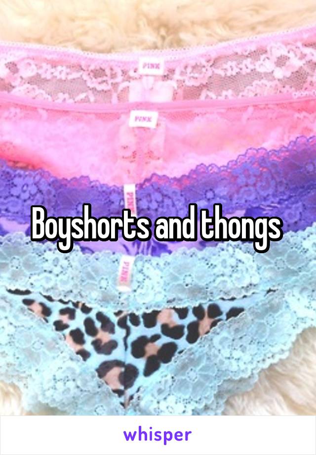 Boyshorts and thongs 