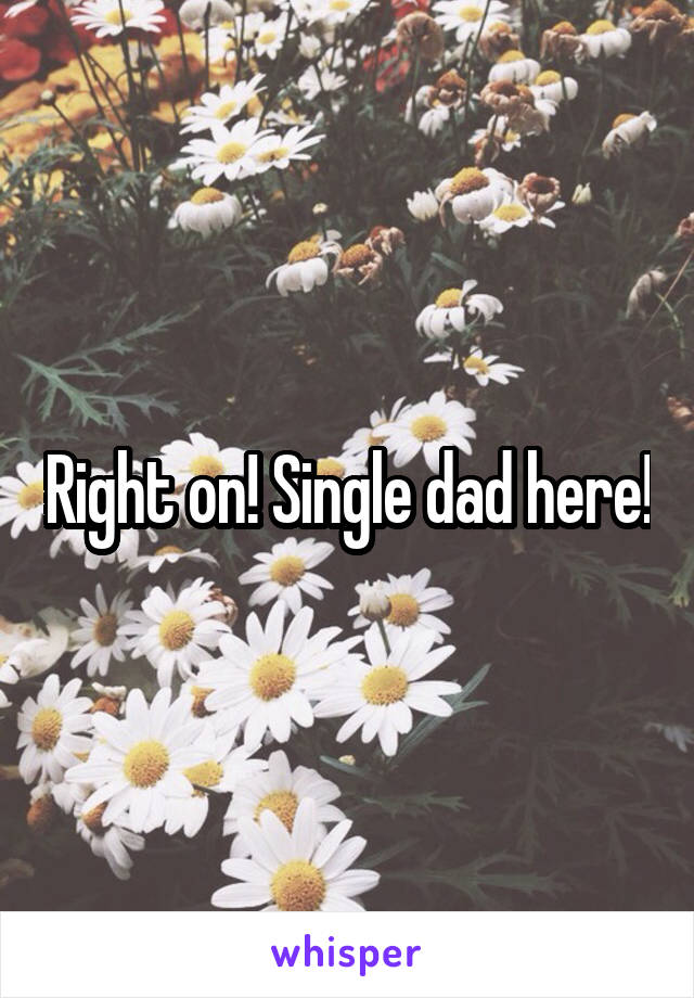 Right on! Single dad here!