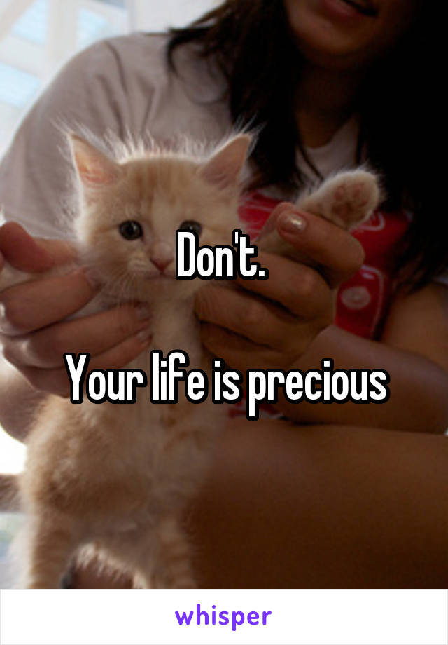Don't. 

Your life is precious