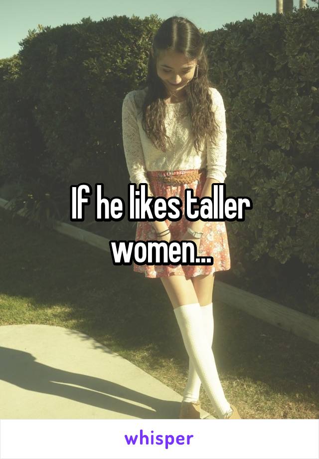 If he likes taller women...