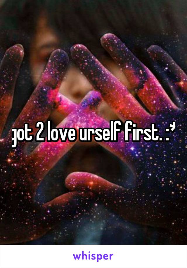 got 2 love urself first. :*