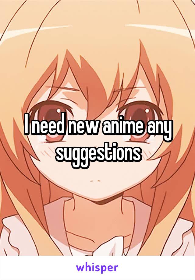 I need new anime any suggestions
