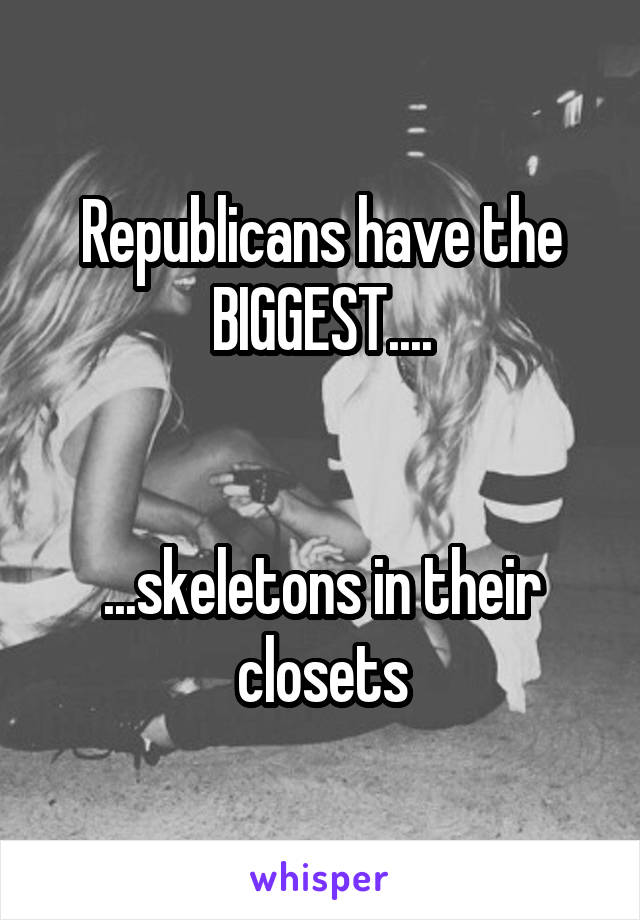 Republicans have the BIGGEST....


...skeletons in their closets