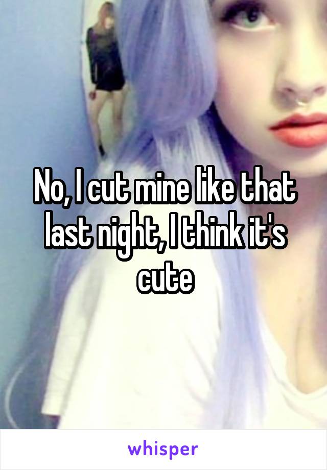 No, I cut mine like that last night, I think it's cute