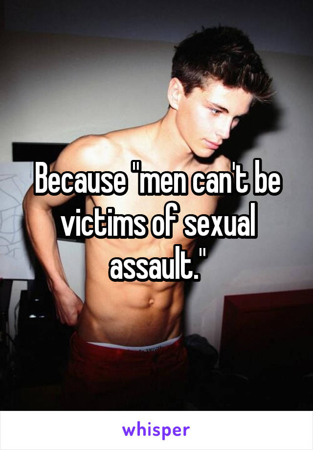 Because "men can't be victims of sexual assault."