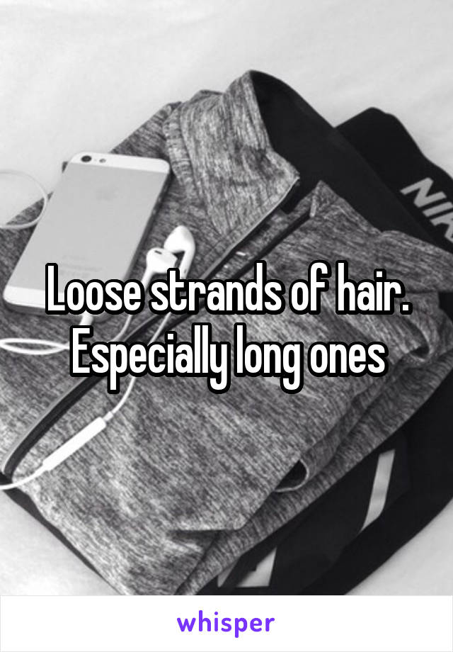 Loose strands of hair. Especially long ones