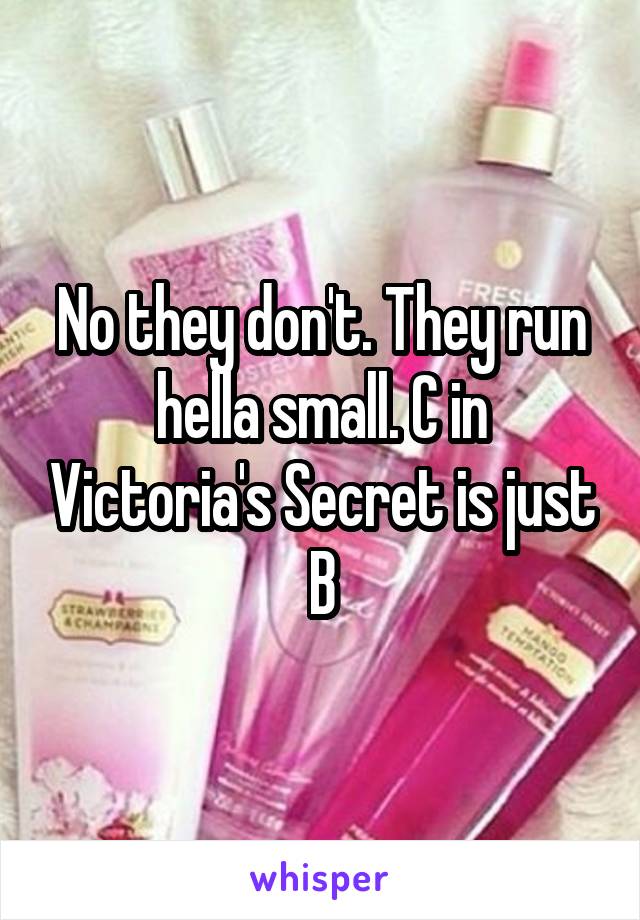 No they don't. They run hella small. C in Victoria's Secret is just B