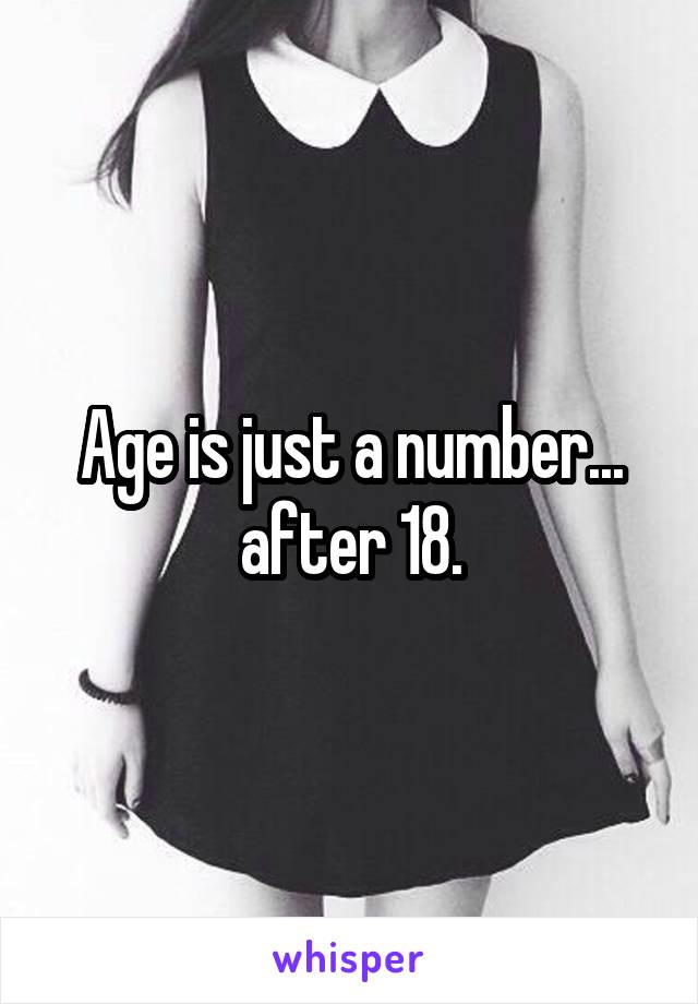 Age is just a number... after 18.