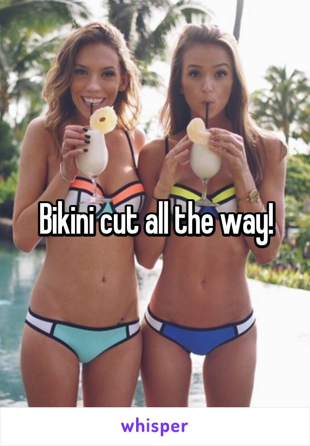 Bikini cut all the way!