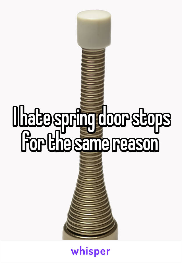 I hate spring door stops for the same reason 