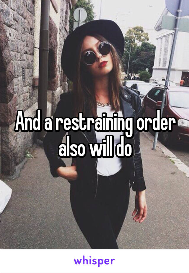 And a restraining order also will do