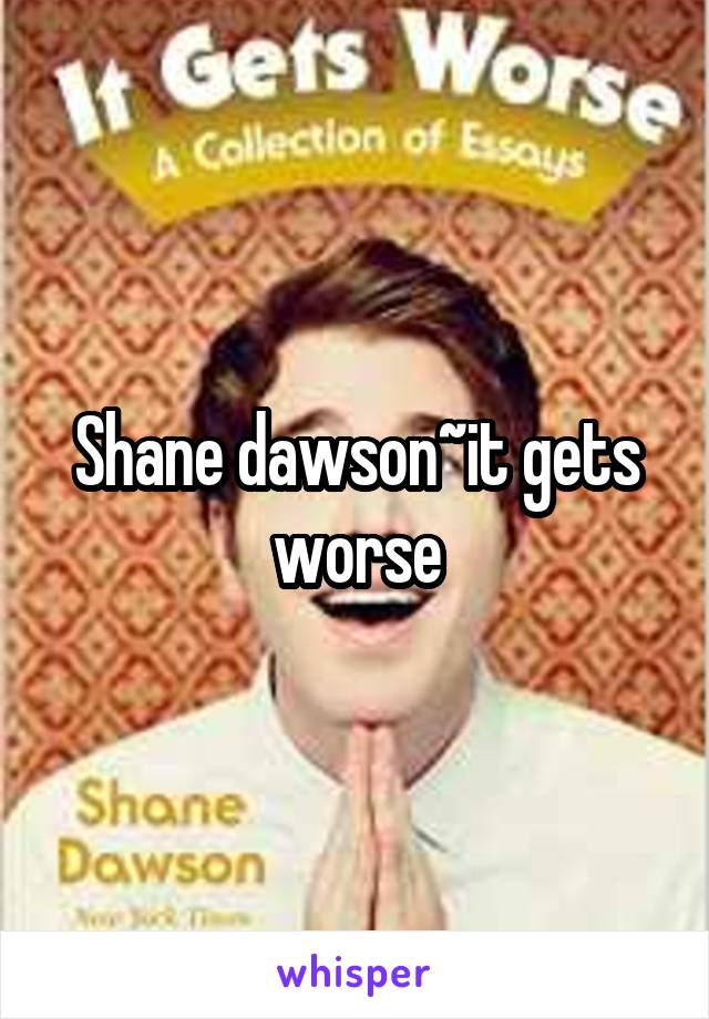 Shane dawson~it gets worse