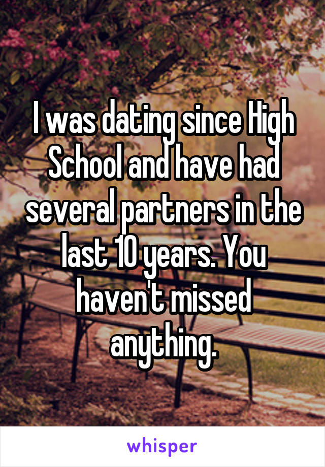 I was dating since High School and have had several partners in the last 10 years. You haven't missed anything.