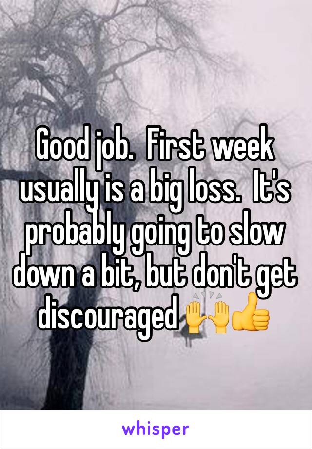 Good job.  First week usually is a big loss.  It's probably going to slow down a bit, but don't get discouraged 🙌👍