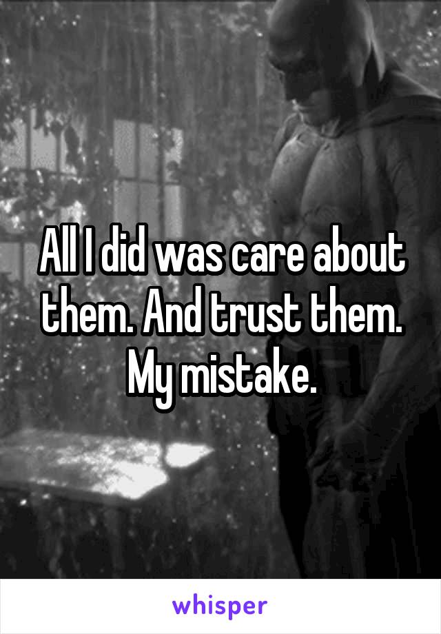 All I did was care about them. And trust them. My mistake.