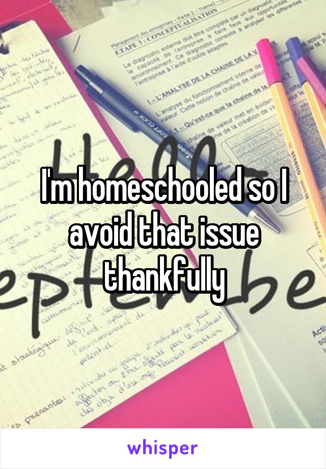 I'm homeschooled so I avoid that issue thankfully