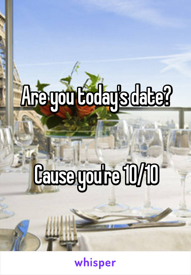 Are you today's date?


Cause you're 10/10