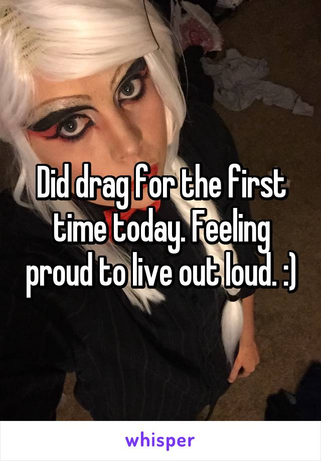 Did drag for the first time today. Feeling proud to live out loud. :)