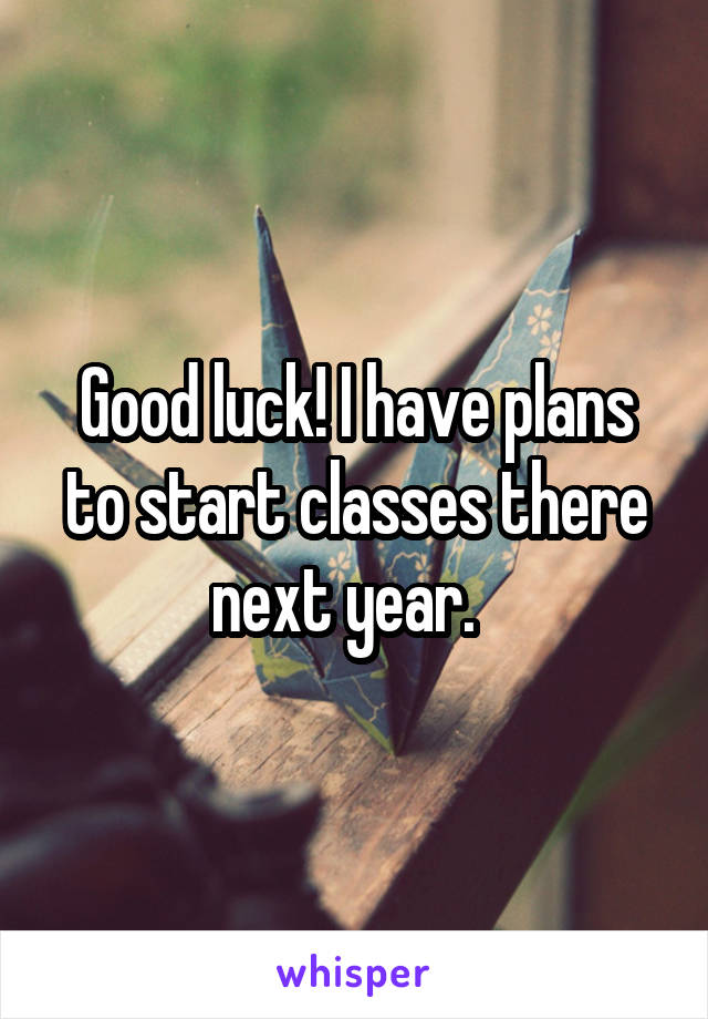 Good luck! I have plans to start classes there next year.  