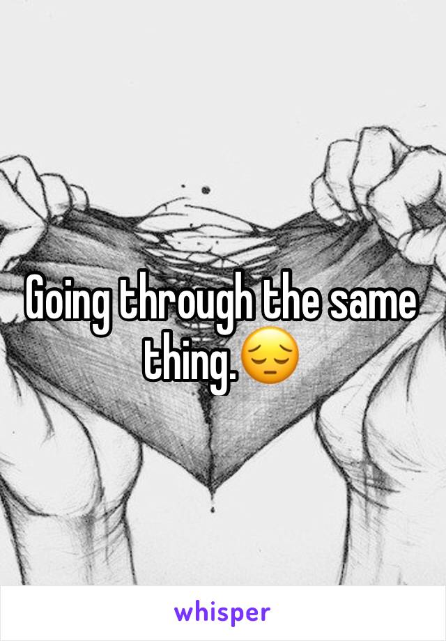 Going through the same thing.😔