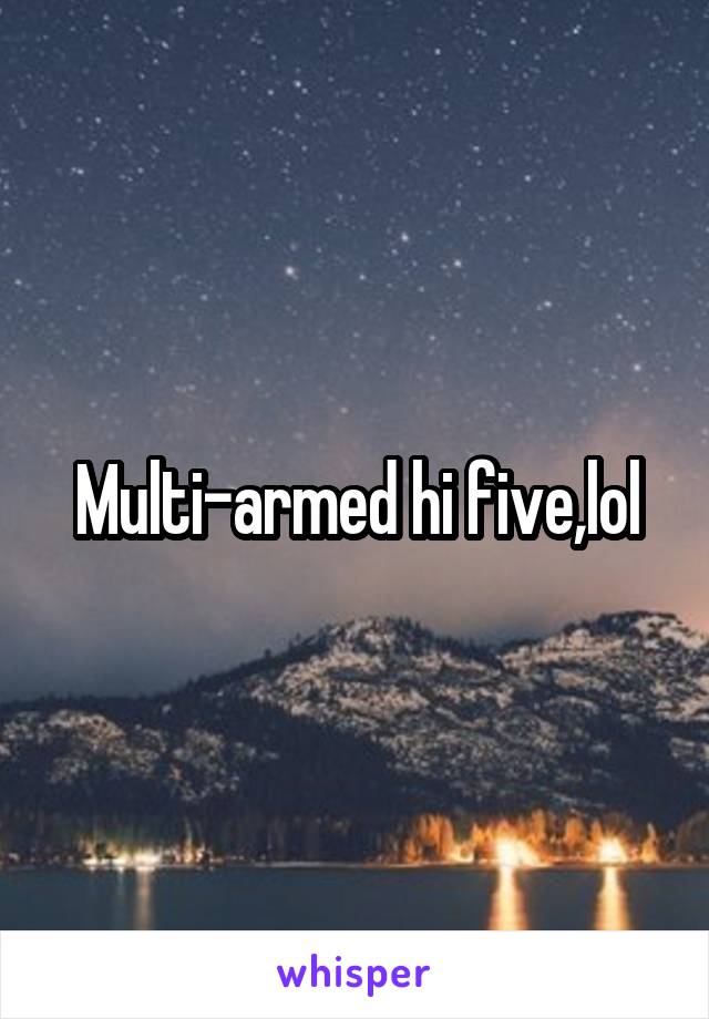 Multi-armed hi five,lol