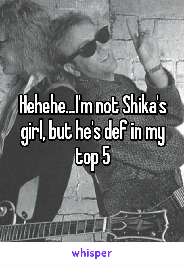 Hehehe...I'm not Shika's girl, but he's def in my top 5