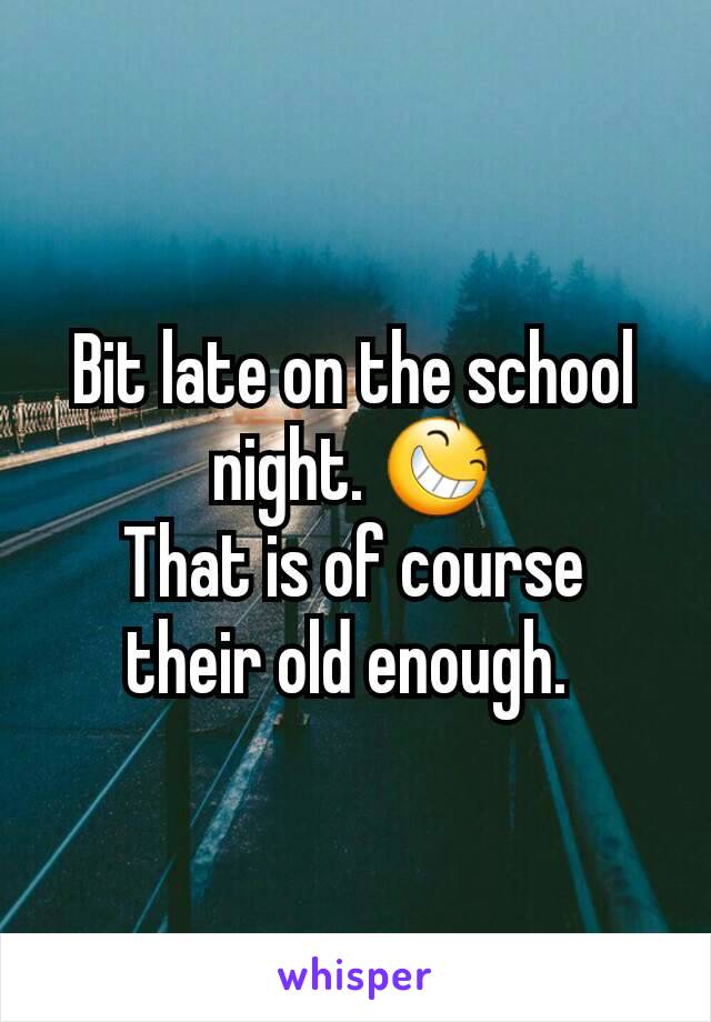 Bit late on the school  night. 😆
That is of course  their old enough. 