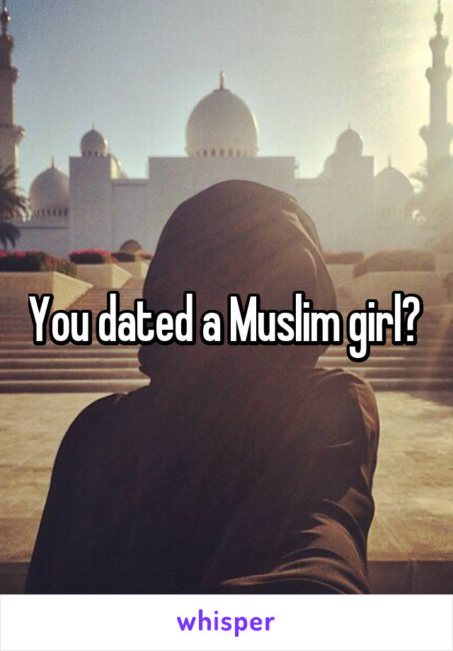 You dated a Muslim girl? 