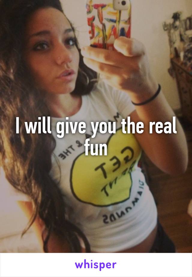 I will give you the real fun